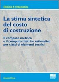 La stima sintetica del costo di costruzione. Il computo metrico e il computo metrico estimativo per classi di elementi tecnici - Gianni Utica - Libro Maggioli Editore 2011, Ambiente territorio edilizia urbanistica | Libraccio.it