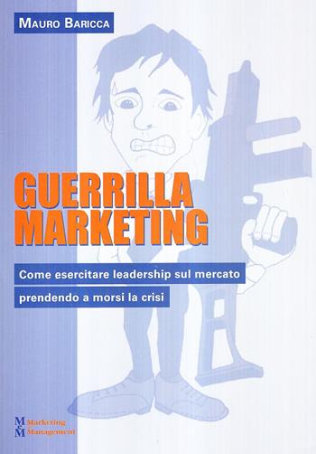 Guerilla marketing. Come esercitare leadership sul mercato prendendo a morsi la crisi - Mauro Baricca - Libro Maggioli Editore 2010, Marketing e Management | Libraccio.it