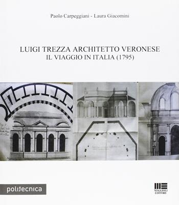 Luigi Trezza architetto veronese. Il viaggio in Italia (1795) - Paolo Carpeggiani, Laura Giacomini - Libro Maggioli Editore 2011, Politecnica | Libraccio.it