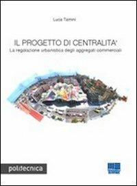 Il progetto di centralità. La regolazione urbanistica degli aggregati commerciali - Luca Tamini - Libro Maggioli Editore 2011, Politecnica | Libraccio.it
