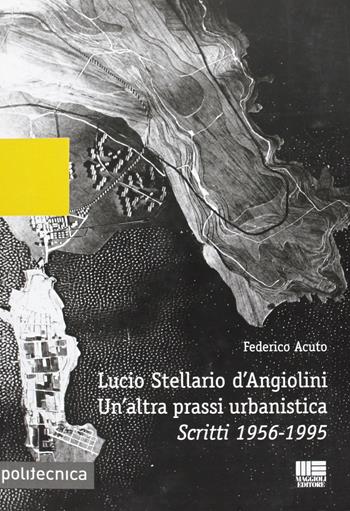 Lucio Stellario d'Angiolini. Un'altra prassi urbanistica - Federico Acuto - Libro Maggioli Editore 2012, Politecnica | Libraccio.it