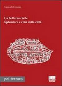 La bellezza civile. Splendore e crisi della città - Giancarlo Consonni - Libro Maggioli Editore 2013, Politecnica | Libraccio.it