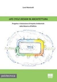 Life cycle design in architettura. Progetto e valutazione di impatto ambientale dalla materia all'edificio - Carol Monticelli - Libro Maggioli Editore 2013, Politecnica | Libraccio.it
