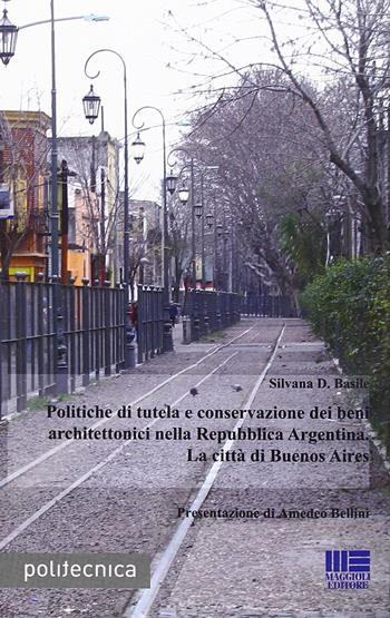 Politiche di tutela e conservazione dei beni architettonici nella Repubblica Argentina. La città di Buenos Aires - Silvana Basile - Libro Maggioli Editore 2013, Politecnica | Libraccio.it