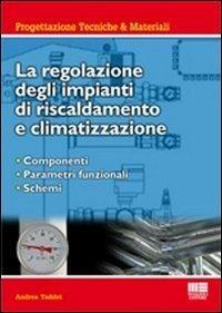 La regolazione degli impianti di riscaldamento e climatizzazione. Componenti, parametri funzionali, schemi - Andrea Taddei - Libro Maggioli Editore 2011, Ambiente territorio edilizia urbanistica | Libraccio.it