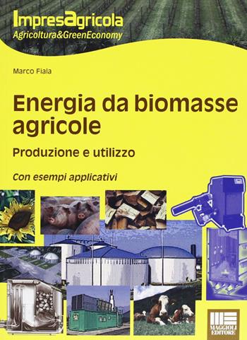 Energia da biomasse agricole. Produzione e utilizzo. Con esempi applicativi - Marco Fiala - Libro Maggioli Editore 2012, ImpresAgricola | Libraccio.it