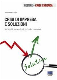 Crisi di impresa e soluzioni. Manageriali, extragiudiziali, giudiziali e concorsuali - Massimiliano Di Pace - Libro Maggioli Editore 2012, Gestire la crisi d'azienda | Libraccio.it