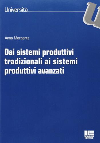 Dai sistemi produttivi tradizionali ai sistemi produttivi avanzati - Anna Morgante - Libro Maggioli Editore 2012, Università | Libraccio.it