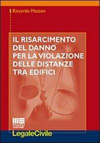 Il risarcimento del danno per la violazione delle distanze tra edifici - Riccardo Mazzon - Libro Maggioli Editore 2013, Legale | Libraccio.it