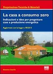 La casa a consumo zero. Indicazioni e idee per progettare case a produzione energetica