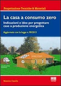 La casa a consumo zero. Indicazioni e idee per progettare case a produzione energetica - Massimo Capolla - Libro Maggioli Editore 2013, Ambiente territorio edilizia urbanistica | Libraccio.it