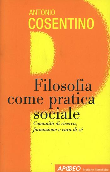 Filosofia come pratica sociale - Antonio Cosentino - Libro Apogeo Education 2008, Pratiche filosofiche | Libraccio.it