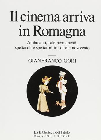 Il cinema arriva in Romagna. Ambulanti, sale permanenti, spettacoli e spettatori tra Otto e Novecento - Gianfranco Miro Gori - Libro Maggioli Editore 1987 | Libraccio.it