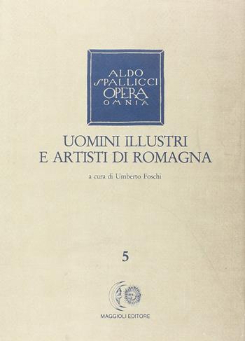 Opera omnia. Vol. 5: Uomini illustri e artisti di Romagna. - Aldo Spallicci - Libro Maggioli Editore 1990 | Libraccio.it