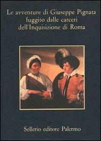 Le avventure di Giuseppe Pignata fuggito dalle carceri dell'Inquisizione di Roma  - Libro Sellerio Editore Palermo 1980, La memoria | Libraccio.it