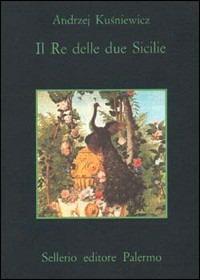 Il re delle due Sicilie - Andrzej Kusniewicz - Libro Sellerio Editore Palermo 1981, La memoria | Libraccio.it