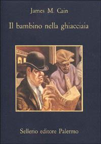 Il bambino nella ghiacciaia - James M. Cain - Libro Sellerio Editore Palermo 1985, La memoria | Libraccio.it