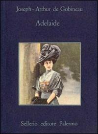 Adelaide - Joseph-Arthur de Gobineau - Libro Sellerio Editore Palermo 1985, La memoria | Libraccio.it