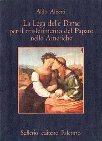 La lega delle dame per il trasferimento del papato nelle Americhe - Aldo Alberti - Libro Sellerio Editore Palermo 1986, La memoria | Libraccio.it