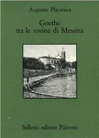 Goethe fra le rovine di Messina - Augusto Placanica - Libro Sellerio Editore Palermo 1987, Quaderni bib. siciliana di storia e let. | Libraccio.it