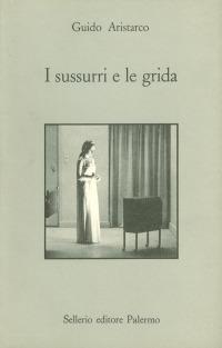 I sussurri e le grida. Dieci letture critiche di film - Guido Aristarco - Libro Sellerio Editore Palermo 1988, Prisma | Libraccio.it