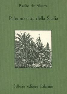 Palermo città della Sicilia - Basilio de Alustra - Libro Sellerio Editore Palermo 1988, Quaderni bib. siciliana di storia e let. | Libraccio.it