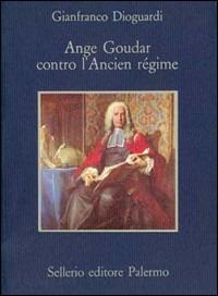 Ange Goudar contro l'ancien régime - Gianfranco Dioguardi - Libro Sellerio Editore Palermo 1988, La memoria | Libraccio.it