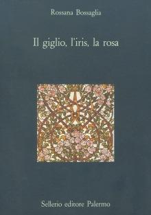 Il giglio, l'iris, la rosa - Rossana Bossaglia - Libro Sellerio Editore Palermo 1988, La diagonale | Libraccio.it