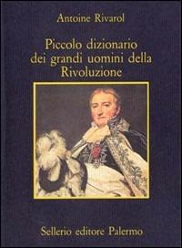 Piccolo dizionario dei grandi uomini della Rivoluzione - Antoine Rivarol - Libro Sellerio Editore Palermo 1989, La memoria | Libraccio.it