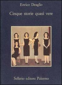 Cinque storie quasi vere - Enrico Deaglio - Libro Sellerio Editore Palermo 1989, La memoria | Libraccio.it