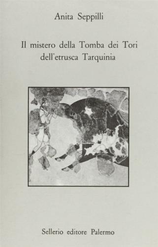 Il mistero della tomba dei tori dell'etrusca Tarquinia - Anita Seppilli - Libro Sellerio Editore Palermo 1990, Prisma | Libraccio.it