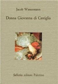 Donna Giovanna di Castiglia - Jakob Wassermann - Libro Sellerio Editore Palermo 1992, Il divano | Libraccio.it