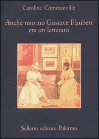 Anche mio zio Gustave Flaubert era un letterato - Caroline Commanville - Libro Sellerio Editore Palermo 1992, La memoria | Libraccio.it