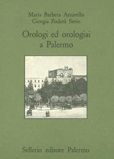 Orologi ed orologiai a Palermo - Maria Barbera Azzarello, Giorgia Foderà Serio - Libro Sellerio Editore Palermo 1993, Quaderni bib. siciliana di storia e let. | Libraccio.it