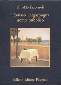 Tomaso Largaspugna uomo pubblico - Arnaldo Fraccaroli - Libro Sellerio Editore Palermo 1993, La memoria | Libraccio.it