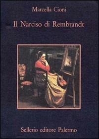 Il narciso di Rembrandt - Marcella Cioni - Libro Sellerio Editore Palermo 1993, La memoria | Libraccio.it