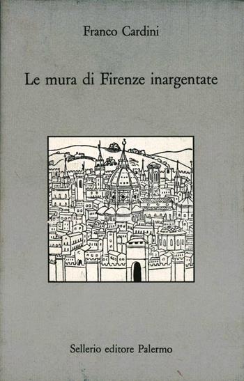 Le mura di Firenze inargentate. Letture fiorentine - Franco Cardini - Libro Sellerio Editore Palermo 1993, Prisma | Libraccio.it