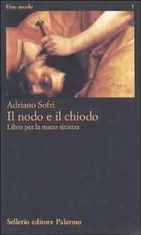 Il nodo e il chiodo - Adriano Sofri - Libro Sellerio Editore Palermo 1995, Fine secolo | Libraccio.it