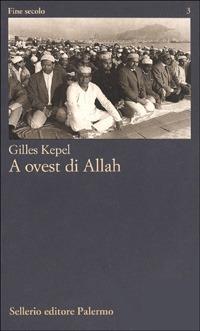 A ovest di Allah - Gilles Kepel - Libro Sellerio Editore Palermo 1996, Fine secolo | Libraccio.it