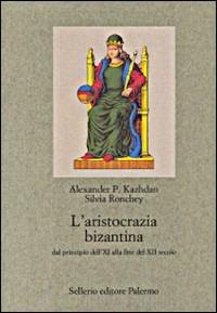 L' aristocrazia bizantina dal principio dell'XI alla fine del XII secolo - Alexander P. Kazhdan, Silvia Ronchey - Libro Sellerio Editore Palermo 1998, Nuovo prisma | Libraccio.it