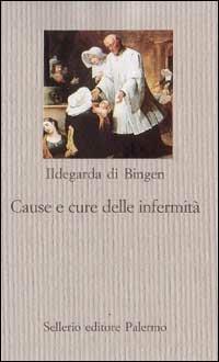 Cause e cure delle infermità - Ildegarda di Bingen (santa) - Libro Sellerio Editore Palermo 1997, Le favole mistiche | Libraccio.it