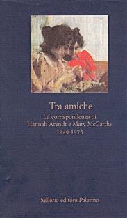Tra amiche. La corrispondenza di Hannah Arendt e Mary McCarthy (1949-1975) - Hannah Arendt, Mary McCarthy - Libro Sellerio Editore Palermo 1999, La nuova diagonale | Libraccio.it