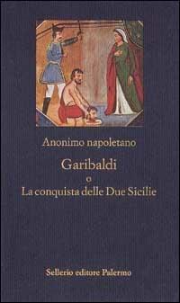 Garibaldi o La conquista delle Due Sicilie - Anonimo napoletano - Libro Sellerio Editore Palermo 1996, La nuova diagonale | Libraccio.it