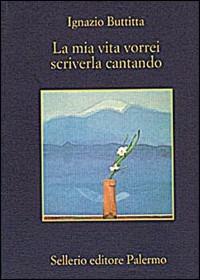 La mia vita vorrei scriverla cantando - Ignazio Buttitta - Libro Sellerio Editore Palermo 1999, La memoria | Libraccio.it