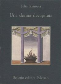 Una donna decapitata - Julia Kristeva - Libro Sellerio Editore Palermo 1997, La memoria | Libraccio.it
