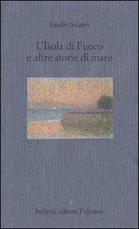 L' isola di fuoco e altre storie di mare - Emilio Salgari - Libro Sellerio Editore Palermo 1998, Il mare | Libraccio.it