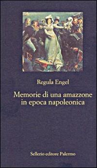 Memorie di un'amazzone in epoca napoleonica - Regula Engel - Libro Sellerio Editore Palermo 1998, La nuova diagonale | Libraccio.it