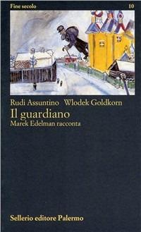 Il guardiano. Marek Edelman racconta - Rudi Assuntino, Wlodek Goldkorn - Libro Sellerio Editore Palermo 1998, Fine secolo | Libraccio.it