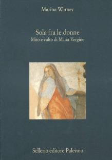 Sola fra le donne. Mito e culto di Maria Vergine - Marina Warner - Libro Sellerio Editore Palermo 1999, La diagonale | Libraccio.it
