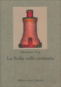 La Sicilia nella preistoria - Sebastiano Tusa - Libro Sellerio Editore Palermo 1999, Nuovo prisma | Libraccio.it